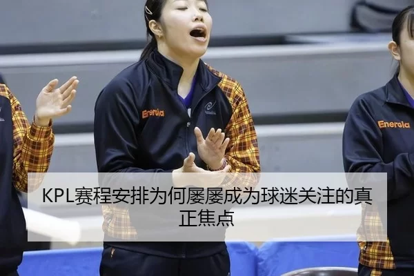 KPL赛程安排为何屡屡成为球迷关注的真正焦点
