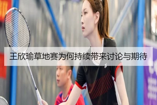 王欣瑜草地赛为何持续带来讨论与期待